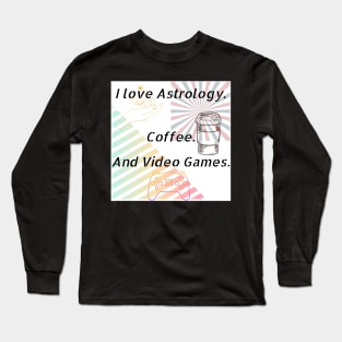 I Love Astrology. Coffee.And Video Games. Long Sleeve T-Shirt